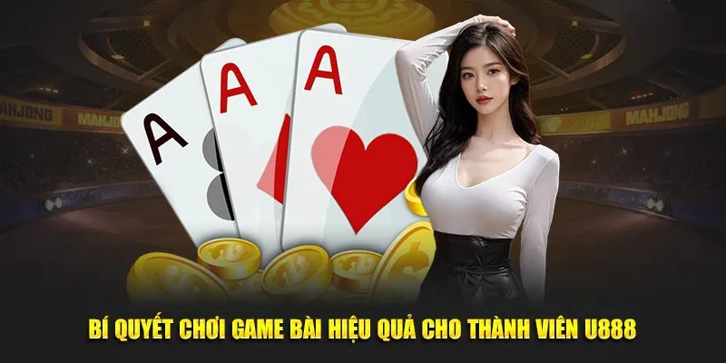 Bí quyết chơi game bài hiệu quả cho thành viên U888