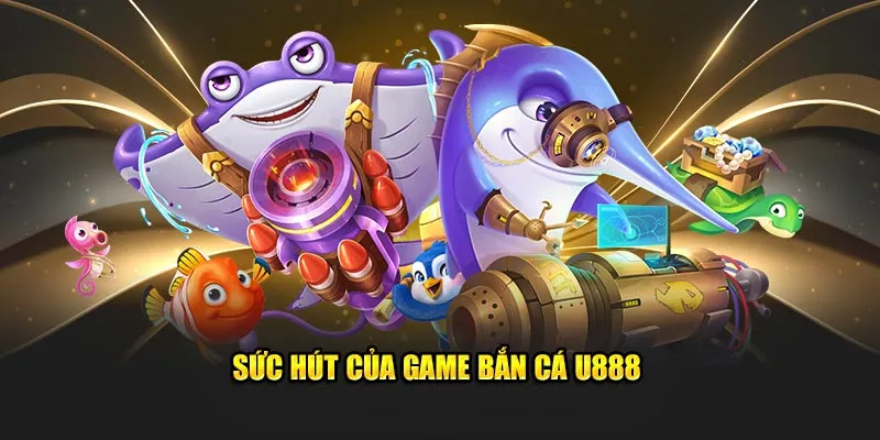 Sức hút của game bắn cá U888